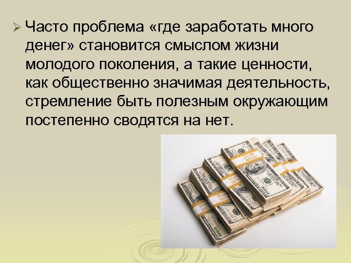 Ø Часто проблема «где заработать много денег» становится смыслом жизни молодого поколения, а такие