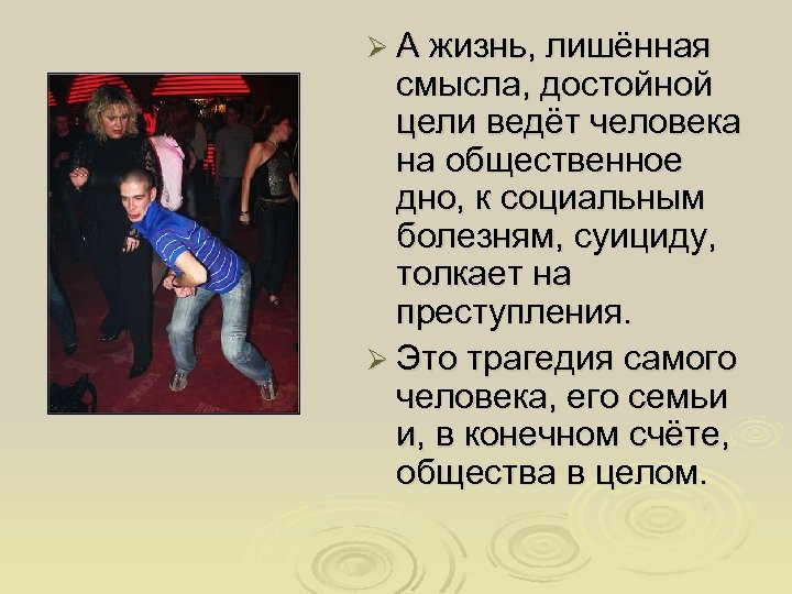 Ø А жизнь, лишённая смысла, достойной цели ведёт человека на общественное дно, к социальным