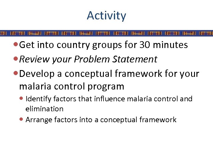 Activity Get into country groups for 30 minutes Review your Problem Statement Develop a