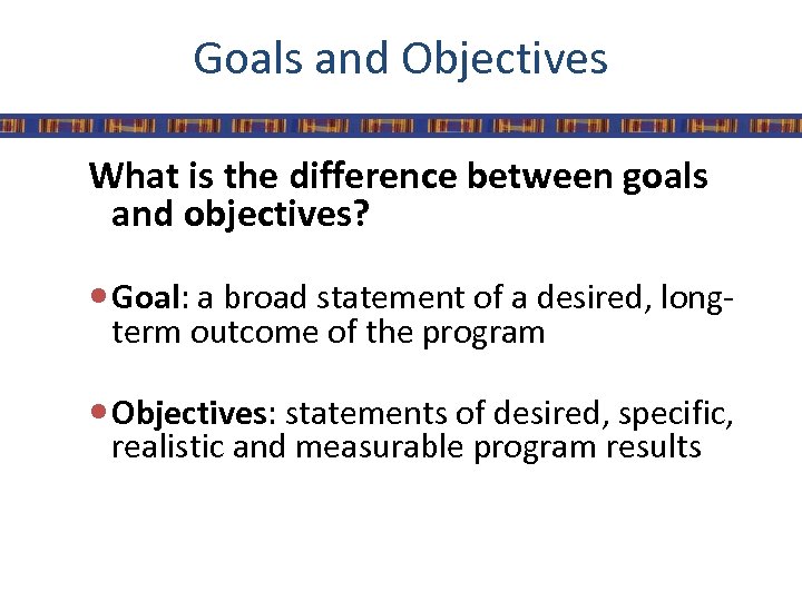 Goals and Objectives What is the difference between goals and objectives? Goal: a broad