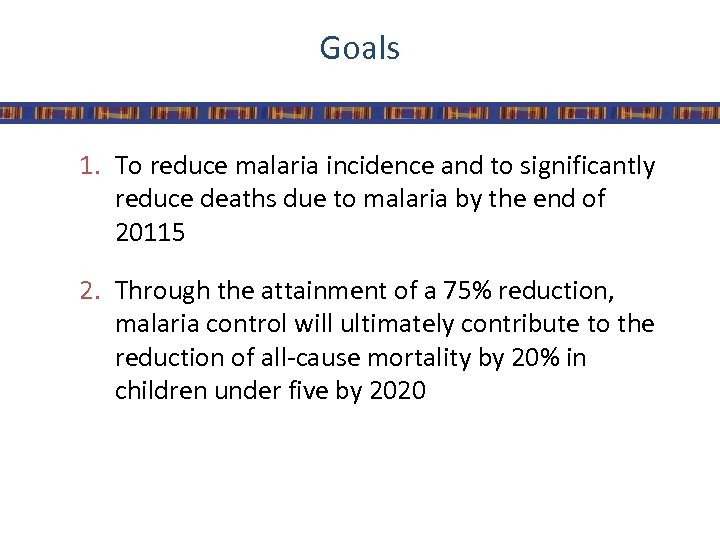 Goals 1. To reduce malaria incidence and to significantly reduce deaths due to malaria