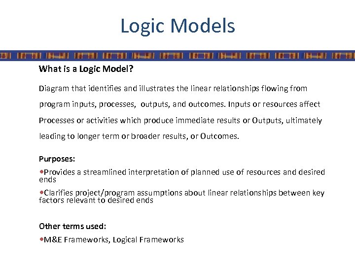 Logic Models What is a Logic Model? Diagram that identifies and illustrates the linear