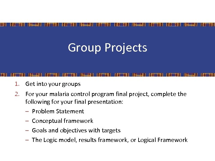 Group Projects 1. Get into your groups 2. For your malaria control program final