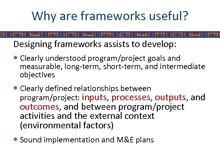 Why are frameworks useful? Designing frameworks assists to develop: Clearly understood program/project goals and
