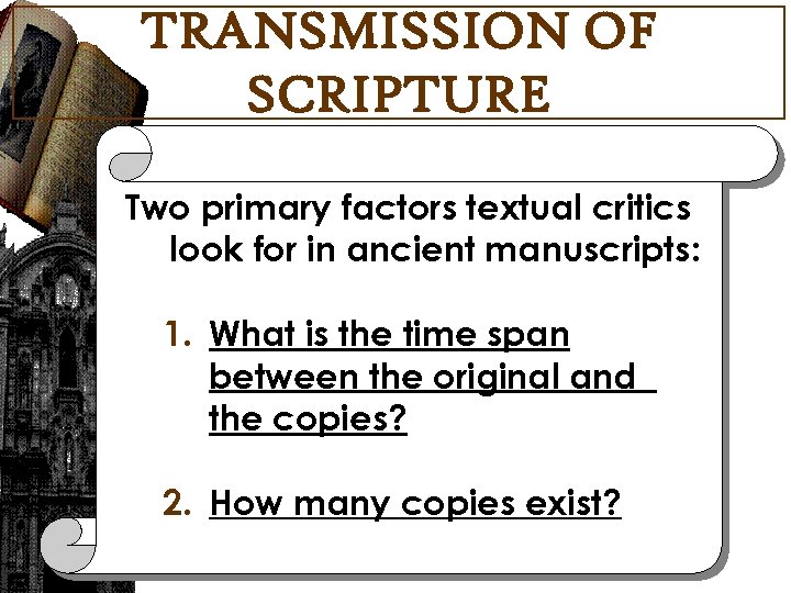 TRANSMISSION OF SCRIPTURE Two primary factors textual critics look for in ancient manuscripts: 1.