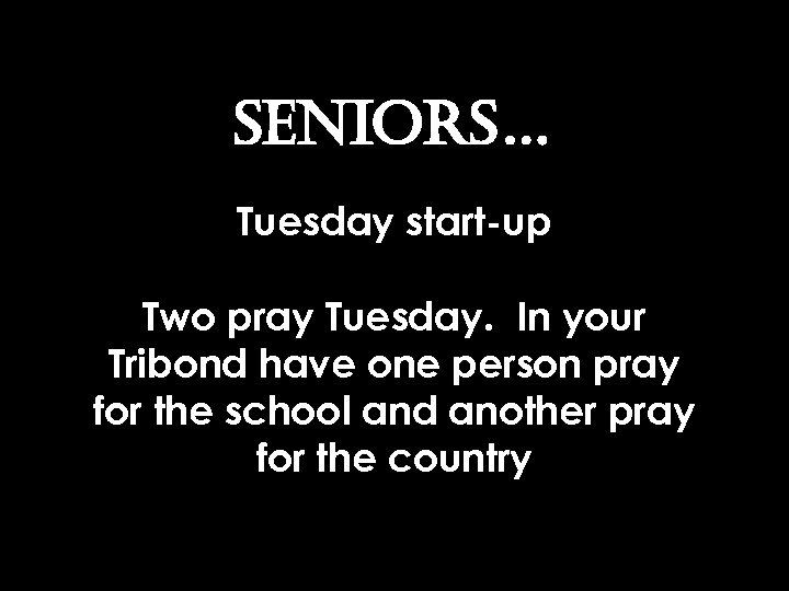 SENIORS… Tuesday start-up Two pray Tuesday. In your Tribond have one person pray for
