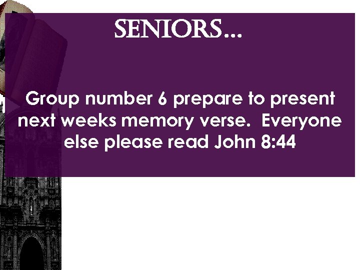 SENIORS… Group number 6 prepare to present next weeks memory verse. Everyone else please