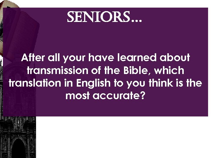 SENIORS… After all your have learned about transmission of the Bible, which translation in