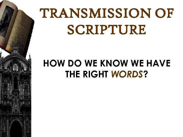 TRANSMISSION OF SCRIPTURE HOW DO WE KNOW WE HAVE THE RIGHT WORDS? 