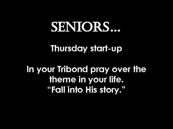 SENIORS… Thursday start-up In your Tribond pray over theme in your life. “Fall into