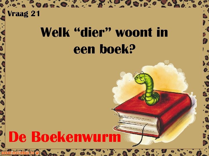 Vraag 21 Welk “dier” woont in een boek? De Boekenwurm 