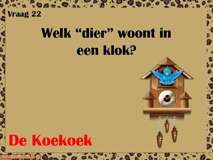 Vraag 22 Welk “dier” woont in een klok? De Koekoek 