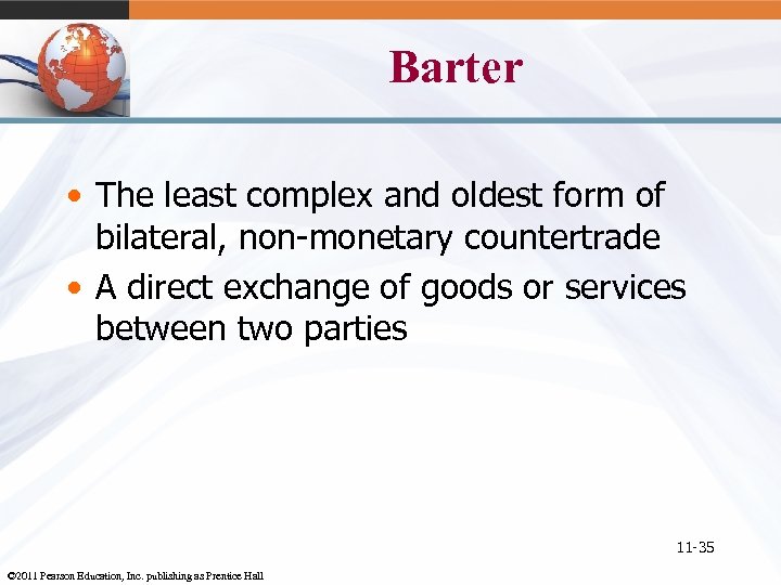 Barter • The least complex and oldest form of bilateral, non-monetary countertrade • A