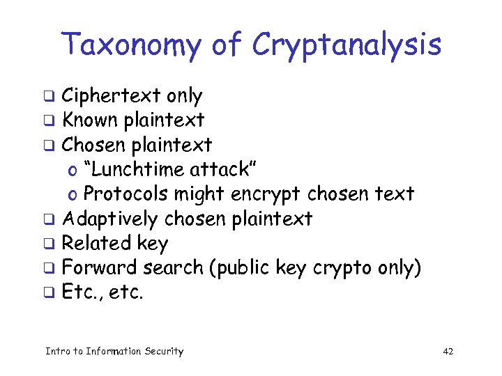Taxonomy of Cryptanalysis Ciphertext only q Known plaintext q Chosen plaintext o “Lunchtime attack”