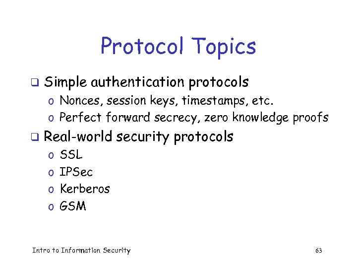 Protocol Topics q Simple authentication protocols o Nonces, session keys, timestamps, etc. o Perfect