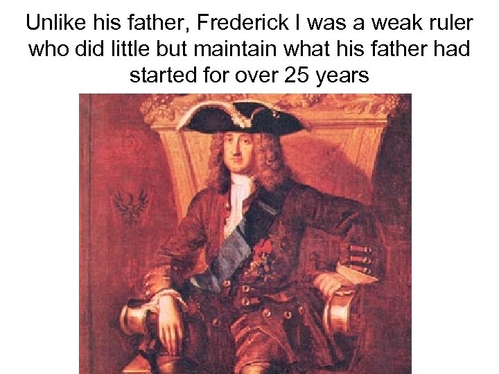Unlike his father, Frederick I was a weak ruler who did little but maintain