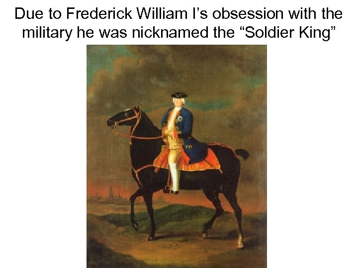 Due to Frederick William I’s obsession with the military he was nicknamed the “Soldier