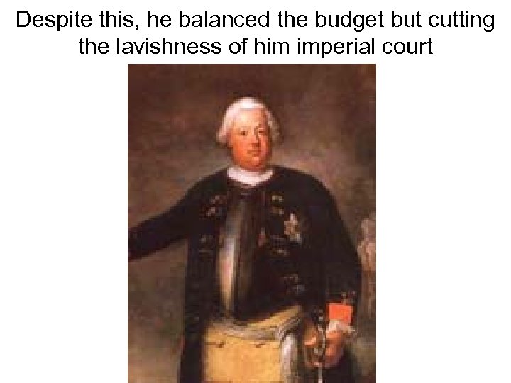 Despite this, he balanced the budget but cutting the lavishness of him imperial court