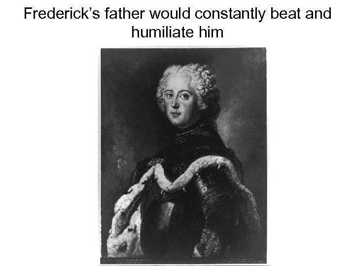 Frederick’s father would constantly beat and humiliate him 