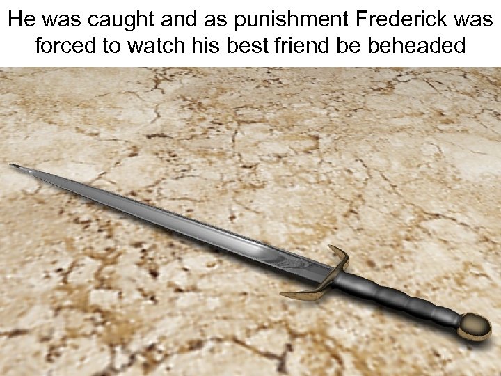He was caught and as punishment Frederick was forced to watch his best friend