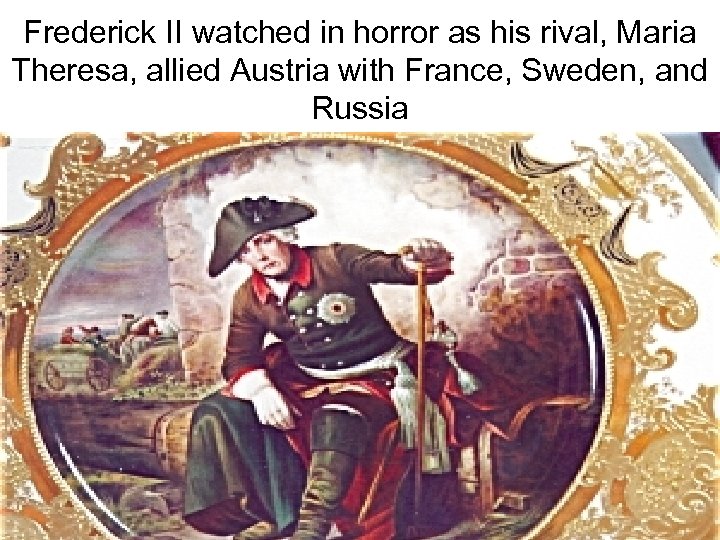 Frederick II watched in horror as his rival, Maria Theresa, allied Austria with France,