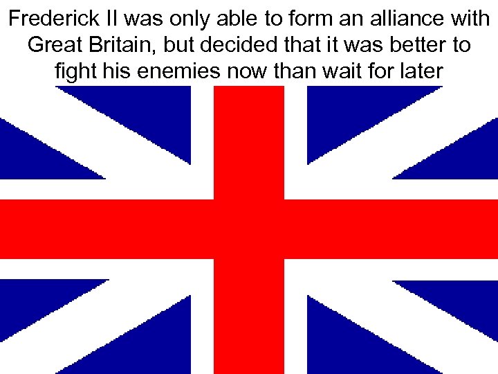 Frederick II was only able to form an alliance with Great Britain, but decided