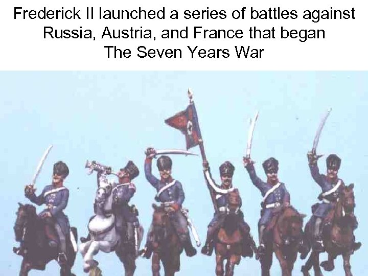 Frederick II launched a series of battles against Russia, Austria, and France that began