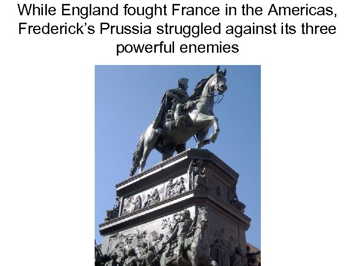 While England fought France in the Americas, Frederick’s Prussia struggled against its three powerful