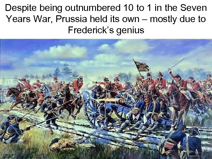 Despite being outnumbered 10 to 1 in the Seven Years War, Prussia held its