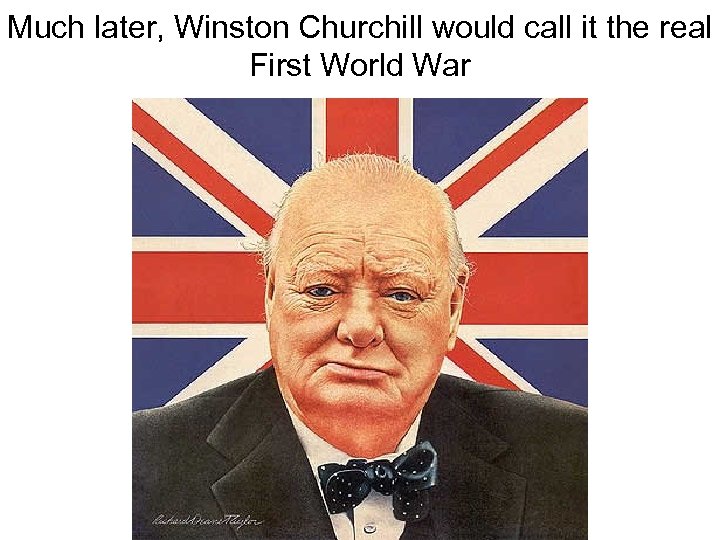 Much later, Winston Churchill would call it the real First World War 