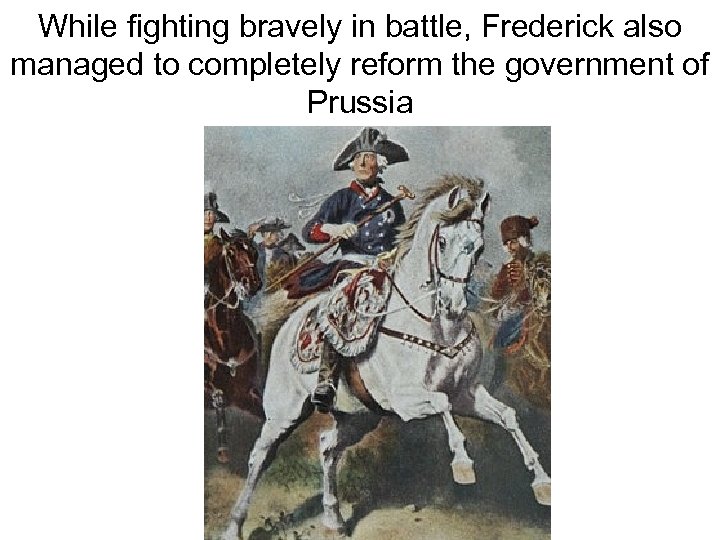 While fighting bravely in battle, Frederick also managed to completely reform the government of