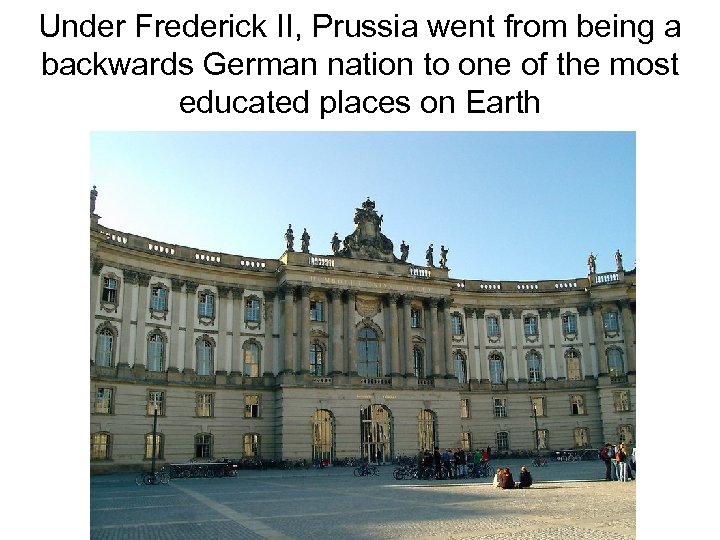 Under Frederick II, Prussia went from being a backwards German nation to one of