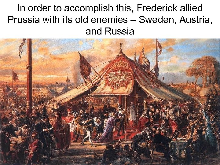 In order to accomplish this, Frederick allied Prussia with its old enemies – Sweden,