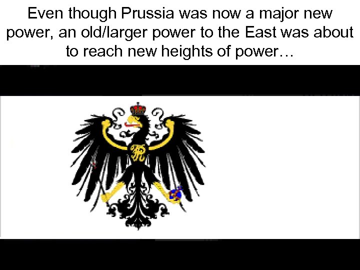 Even though Prussia was now a major new power, an old/larger power to the