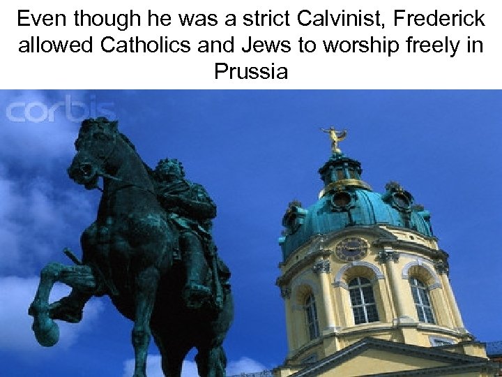 Even though he was a strict Calvinist, Frederick allowed Catholics and Jews to worship