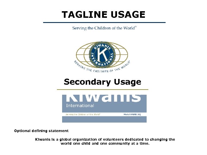 TAGLINE USAGE Secondary Usage Optional defining statement Kiwanis is a global organization of volunteers