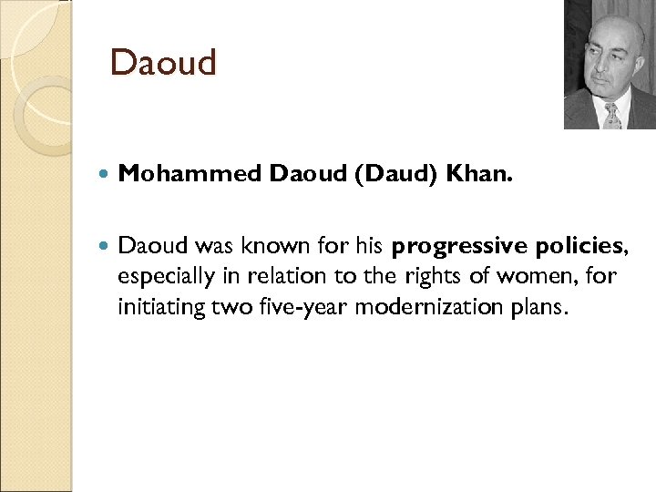 Daoud Mohammed Daoud (Daud) Khan. Daoud was known for his progressive policies, especially in