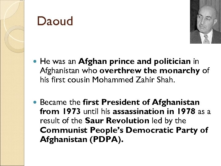 Daoud He was an Afghan prince and politician in Afghanistan who overthrew the monarchy