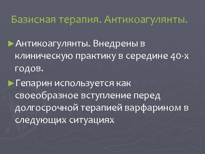 Базисная терапия. Антикоагулянты. ►Антикоагулянты. Внедрены в клиническую практику в середине 40 -х годов. ►Гепарин