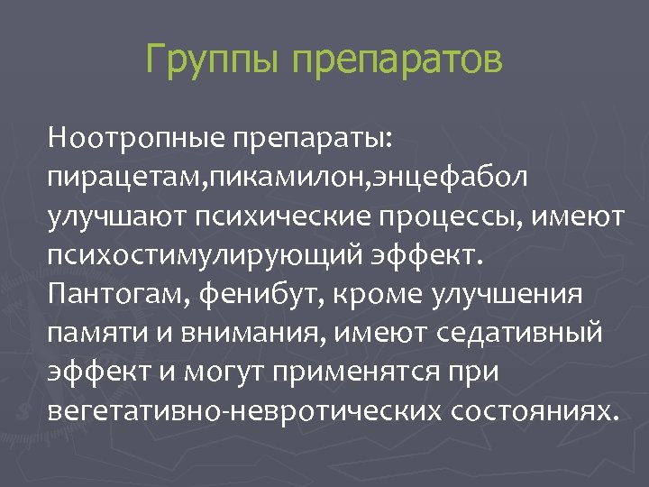 Группы препаратов Ноотропные препараты: пирацетам, пикамилон, энцефабол улучшают психические процессы, имеют психостимулирующий эффект. Пантогам,