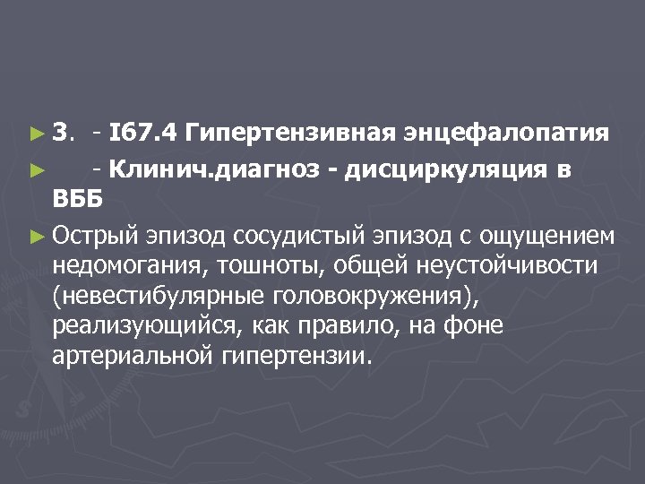 ► 3. - I 67. 4 Гипертензивная энцефалопатия ► - Клинич. диагноз - дисциркуляция