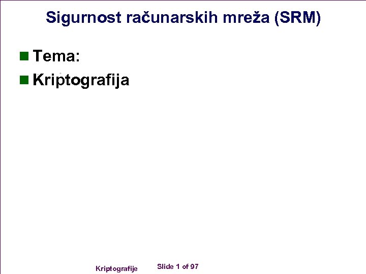 Sigurnost računarskih mreža (SRM) n Tema: n Kriptografija Kriptografije Slide 1 of 97 