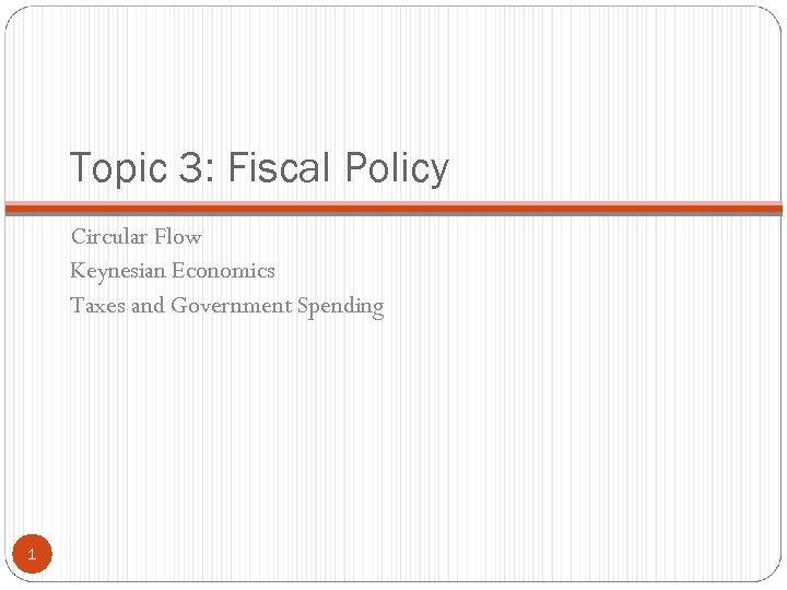 Topic 3: Fiscal Policy Circular Flow Keynesian Economics Taxes and Government Spending 1 