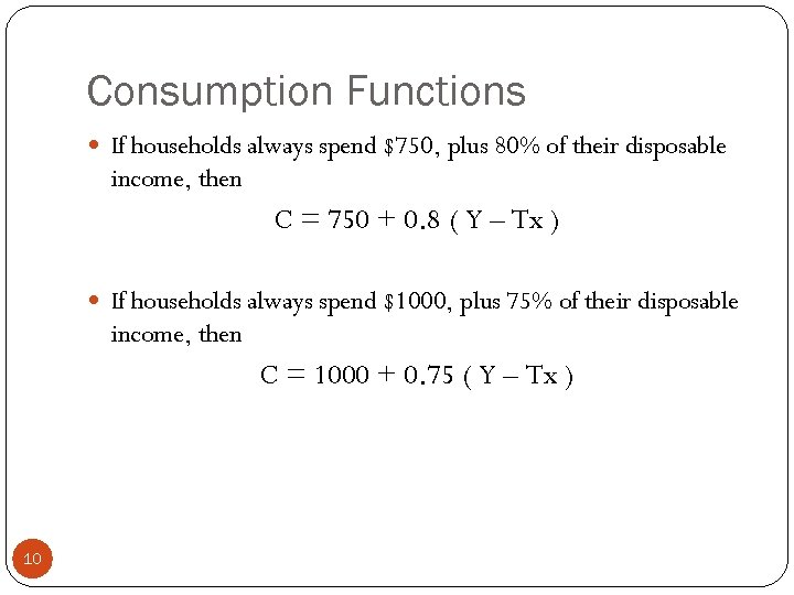 Consumption Functions If households always spend $750, plus 80% of their disposable income, then