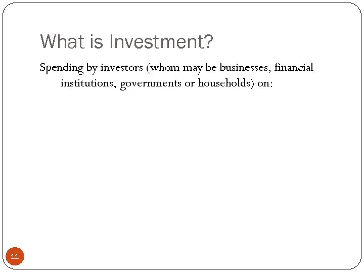 What is Investment? Spending by investors (whom may be businesses, financial institutions, governments or