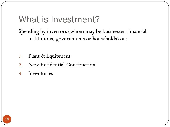 What is Investment? Spending by investors (whom may be businesses, financial institutions, governments or