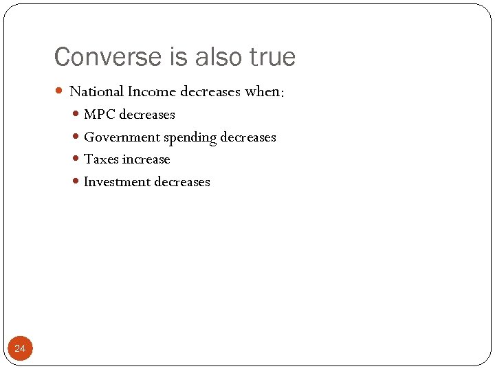 Converse is also true National Income decreases when: MPC decreases Government spending decreases Taxes