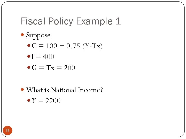 Fiscal Policy Example 1 Suppose C = 100 + 0. 75 (Y-Tx) I =