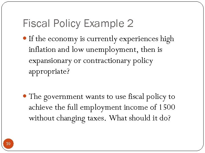 Fiscal Policy Example 2 If the economy is currently experiences high inflation and low