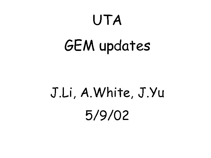 UTA GEM updates J. Li, A. White, J. Yu 5/9/02 